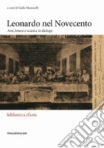 Leonardo nel Novecento. Arti, lettere e scienze in dialogo. Ediz. illustrata