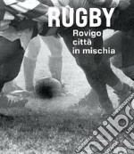 Rugby. Rovigo città in mischia. Ediz. illustrata libro