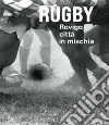 Rugby. Rovigo città in mischia. Ediz. illustrata libro