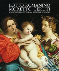 Lotto, Romanino, Moretto, Ceruti. Maestri della pittura a Brescia e Bergamo. Ediz. a colori
