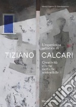 L'esperienza artistica di Tiziano Calcari. Creatività e lutto nell'arte sostenibile. Ediz. italiana e inglese libro