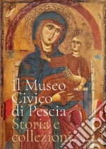 Il museo civico di Pescia. Storia e collezioni. Ediz. illustrata libro