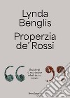 Lynda Benglis, Properzia de' Rossi. «Sculpitrici di capriccioso e destrissimo ingegno». Ediz. italiana e inglese libro di Balbi L. (cur.)