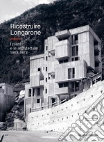 Ricostruire Longarone. I piani e le architetture 1963-1972. Ediz. illustrata libro