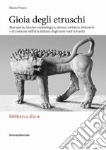 Gioia degli Etruschi. Riscoperta, fascino archeologico, storico, artistico, letterario e di costume nell'arte italiana degli anni venti e trenta. Ediz. illustrata libro