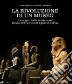 La rivoluzione di un museo. Le origini della Fondazione Museo delle Antichità Egizie di Torino libro