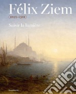 Félix Ziem (1821-1911). Saisir la lumière. Ediz. illustrata