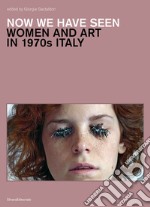 Now we have seen. Women and art in 1970s Italy. Ediz. illustrata libro