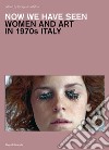 Now we have seen. Women and art in 1970s Italy. Ediz. illustrata libro