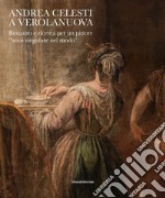 Andrea Celesti a Verolanuova. Restauro e ricerca per un pittore «assai singolare nel modo». Ediz. illustrata