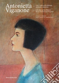 Antonietta Viganone. Vita e arte nella Milano di Brera e dintorni-Life and art in Milan's Brera district and beyond. Ediz. bilingue