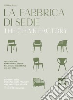 La fabbrica di sedie. Imprenditori, manufatti e design nel Friuli industriale XIX-XXI secolo. Ediz. italiana e inglese