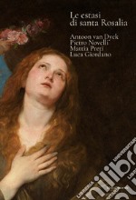 Le estasi di Santa Rosalia. Antoon van Dyck, Pietro Novelli, Mattia Preti, Luca Giordano. Ediz. illustrata libro