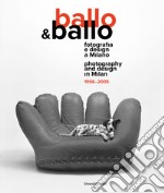 Ballo & Ballo. Fotografia e design a Milano-Photography and design in Milan. 1956-2005. Ediz. illustrata libro