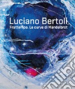 Luciano Bertoli. Frattempo. Le curve di Mandelbrot. Ediz. illustrata libro