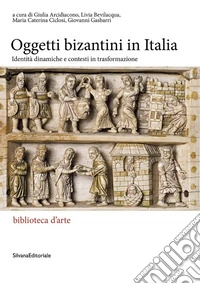 Gli oggetti bizantini in Italia. Identità dinamiche e contesti in trasformazione libro