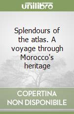 Splendours of the atlas. A voyage through Morocco's heritage libro