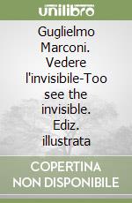 Guglielmo Marconi. Vedere l'invisibile-Too see the invisible. Ediz. illustrata libro