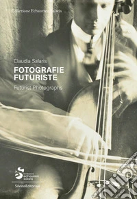 Fotografie futuriste. Collezione Echaurren Salaris. Ediz. italiana e inglese libro