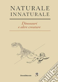 Naturale Innaturale. Dinosauri e altre creature. Ediz. italiana e inglese libro