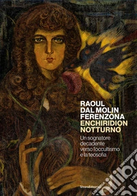 Raoul dal Molin Ferenzona. Enchiridion notturno. Un sognatore decadente verso l'occultismo e la teosofia. Ediz. illustrata libro