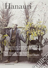 Hanauri. Il Giappone dei venditori di fiori attraverso lo sguardo di Linda Fregni Nagler. Ediz. italiana e inglese libro
