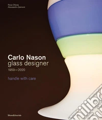 Carlo Nason. Glass designer handle with care 1959-2020. Ediz. italiana e inglese libro