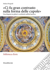 «Ci fu gran contrasto sulla forma delle cupole». Una disputa tra pittori e architetti nell'età barocca