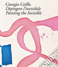 Giorgio Griffa. Dipingere l'invisibile-Painting the invisible. Ediz. illustrata libro