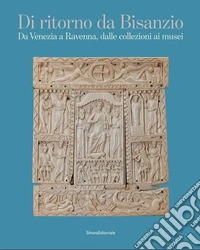 Di ritorno da Bisanzio. Da Venezia a Ravenna, dalle collezioni ai musei libro
