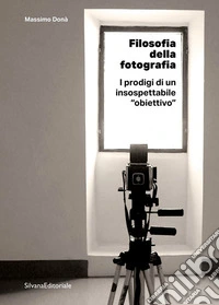 Filosofia della fotografia. I prodigi di un insospettabile «obiettivo» libro