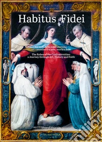 Habitus fidei. Le vesti delle Confraternite: un cammino fra arte, storia e fede. Ediz. italiana e inglese libro