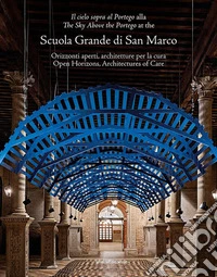 «Il cielo sopra al Portego» alla Scuola Grande di San Marco. Orizzonti aperti, architetture per la cura-«The sky above the Portego» at the Scuola Grande di San Marco. Open horizons, architectures of care. Ediz. bilingue libro