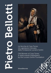 Pietro Bellotti. La «Vecchia» di Casa Torres. Un capolavoro ritrovato dalla Fondazione Luciano Sorlini-«Old woman» of Casa Torres. A rediscovered masterpiece by the Luciano Sorlini Foundation. Ediz. illustrata libro