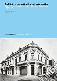 Architetti e costruttori italiani in Argentina. Storie di emigrazione e di mobilità professionale 1880-1974. Ediz. illustrata libro