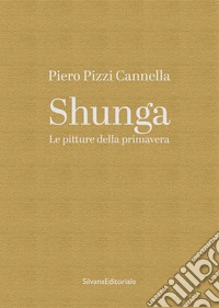 Piero Pizzi Cannella. Shunga. Le pitture della primavera. Ediz. a colori libro