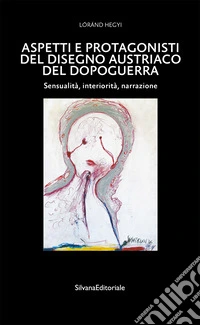 Aspetti e protagonisti del disegno austriaco del dopoguerra. Sensualità, interiorità, narrazione. Ediz. a colori libro