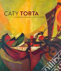 Caty Torta. La passione cromatica strutturata. Ediz. a colori libro