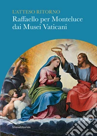 L'atteso ritorno. Raffaello per Monteluce dai Musei Vaticani libro