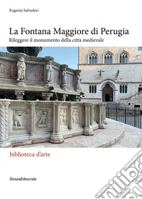 La Fontana Maggiore di Perugia. Rileggere il monumento della città medievale libro