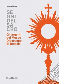 Segni del sacro. Gli argenti del Museo Diocesano Brescia libro
