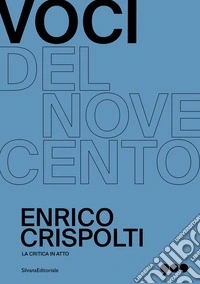 Enrico Crispolti. La critica in atto. Voci del Novecento. Ediz. illustrata libro