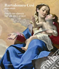 Bartolomeo Cesi 1556-1629. Pittura del silenzio nell'età dei Carracci. Ediz. a colori libro
