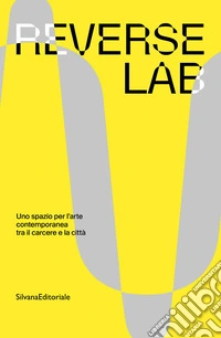 ReverseLab. Uno spazio per l'arte contemporanea tra il carcere e la città. Ediz. a colori libro