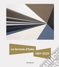 Le ferrovie d'Italia 1861-2025. Dall'unità nazionale alle sfide del futuro libro