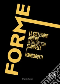 Forme. La Collezione Sorlini in dialogo con Scarpella e Mangiarotti libro