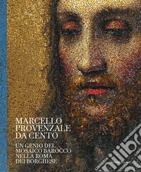Marcello Provenzale da Cento. Un genio del mosaico barocco nella Roma dei Borghese. Ediz. illustrata libro
