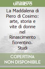 La Maddalena di Piero di Cosimo: arte, storia e vite di donne nel Rinascimento fiorentino. Studi libro