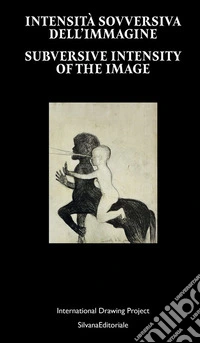 Intensità sovversiva dell'immagine. International Drawing Project. Ediz. italiana e inglese libro