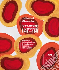 Italia del miracolo. Arte, design e pubblicità 1948-1968. Selezione dalla Fondazione Massimo e Sonia Cirulli libro